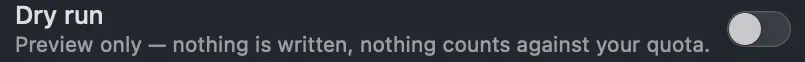 The Dry run switch: preview only, nothing is written, nothing counts against your quota